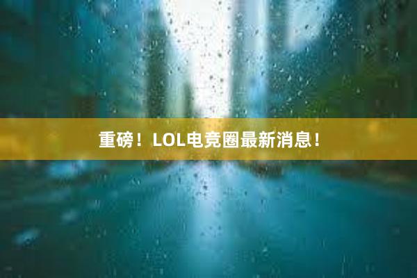 重磅！LOL电竞圈最新消息！