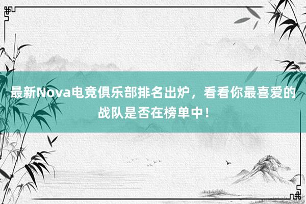 最新Nova电竞俱乐部排名出炉，看看你最喜爱的战队是否在榜单中！