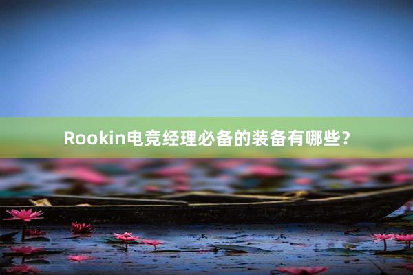 Rookin电竞经理必备的装备有哪些？