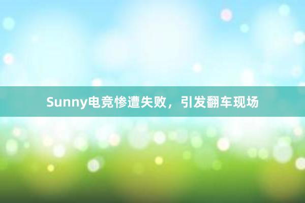 Sunny电竞惨遭失败，引发翻车现场