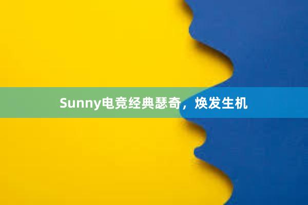 Sunny电竞经典瑟奇，焕发生机