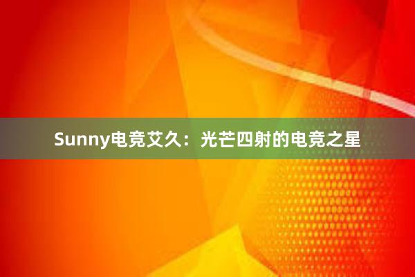 Sunny电竞艾久：光芒四射的电竞之星