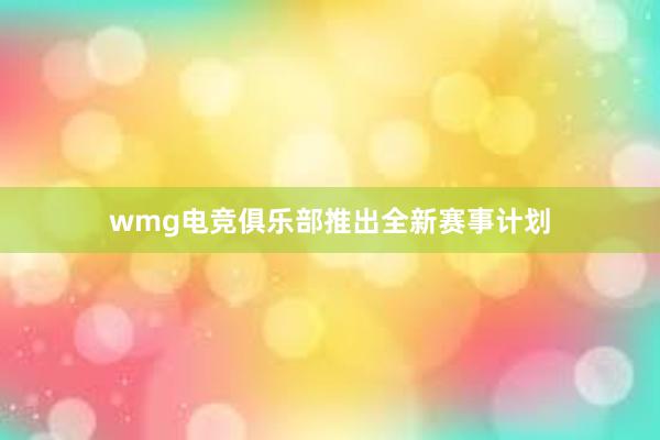 wmg电竞俱乐部推出全新赛事计划