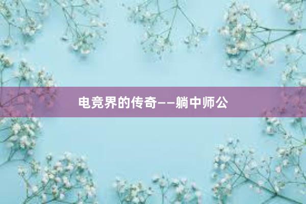 电竞界的传奇——躺中师公