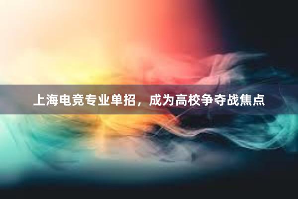 上海电竞专业单招，成为高校争夺战焦点