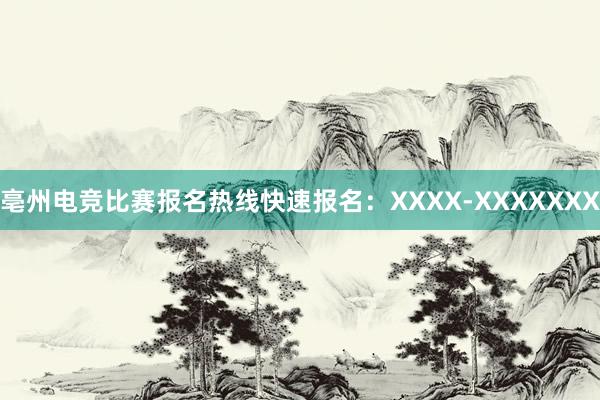 亳州电竞比赛报名热线快速报名：XXXX-XXXXXXX