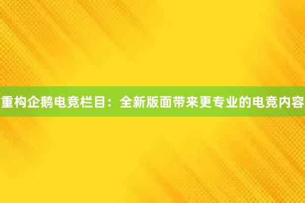 重构企鹅电竞栏目：全新版面带来更专业的电竞内容