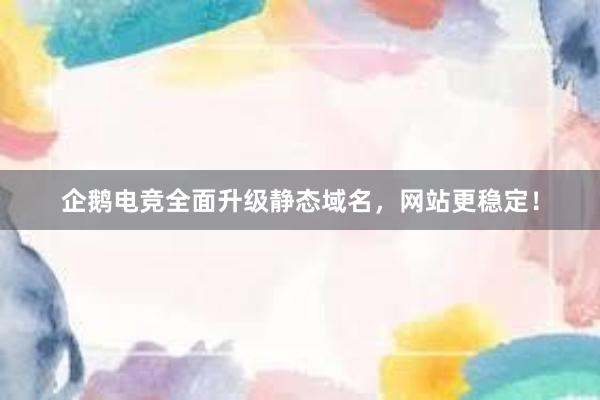 企鹅电竞全面升级静态域名，网站更稳定！