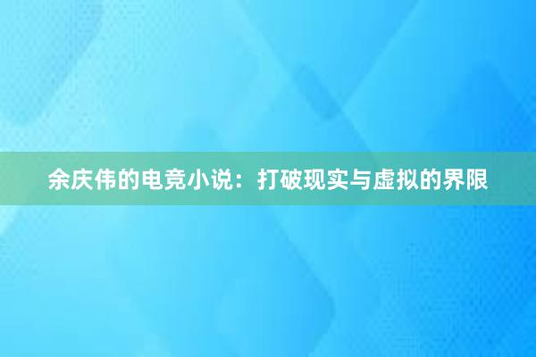 余庆伟的电竞小说：打破现实与虚拟的界限