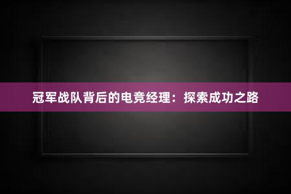 冠军战队背后的电竞经理：探索成功之路