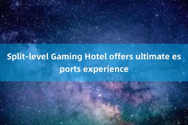 Split-level Gaming Hotel offers ultimate esports experience