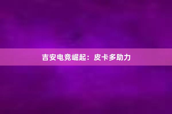 吉安电竞崛起：皮卡多助力