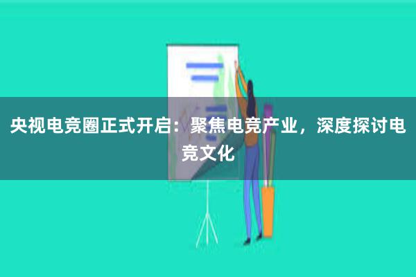 央视电竞圈正式开启：聚焦电竞产业，深度探讨电竞文化