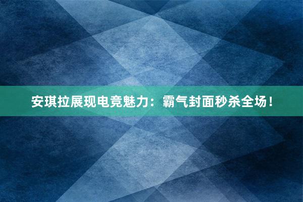 安琪拉展现电竞魅力：霸气封面秒杀全场！