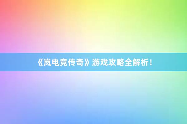 《岚电竞传奇》游戏攻略全解析！