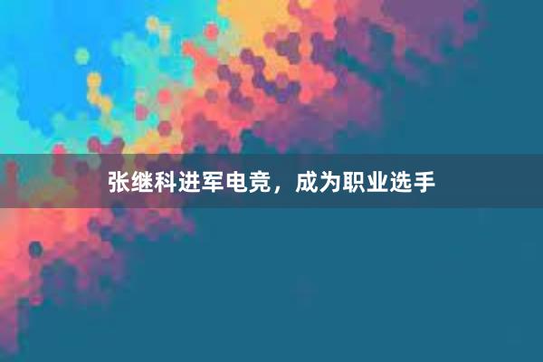 张继科进军电竞，成为职业选手