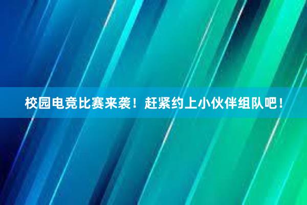 校园电竞比赛来袭！赶紧约上小伙伴组队吧！