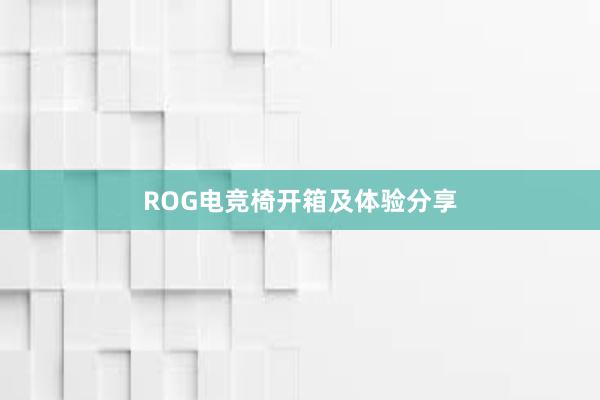 ROG电竞椅开箱及体验分享