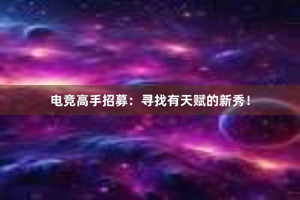 电竞高手招募：寻找有天赋的新秀！