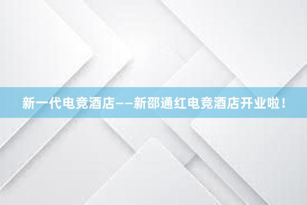 新一代电竞酒店——新邵通红电竞酒店开业啦！