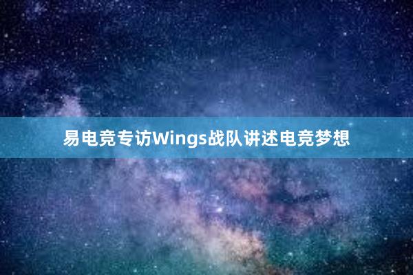 易电竞专访Wings战队讲述电竞梦想