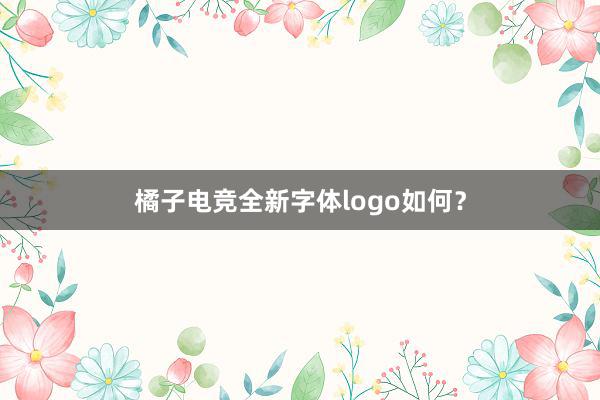 橘子电竞全新字体logo如何？