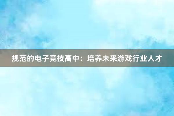 规范的电子竞技高中：培养未来游戏行业人才