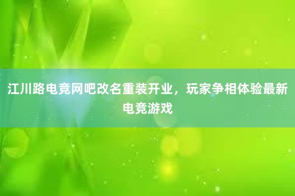 江川路电竞网吧改名重装开业，玩家争相体验最新电竞游戏