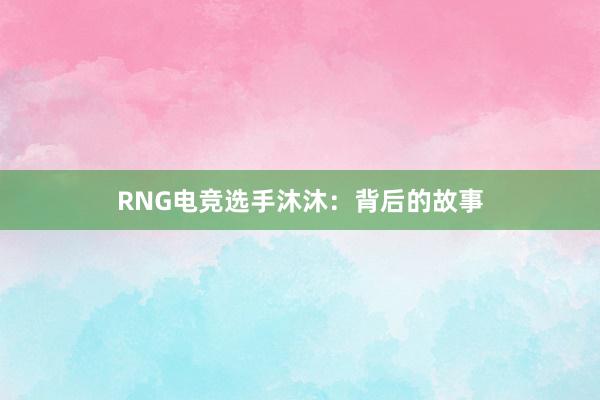 RNG电竞选手沐沐：背后的故事