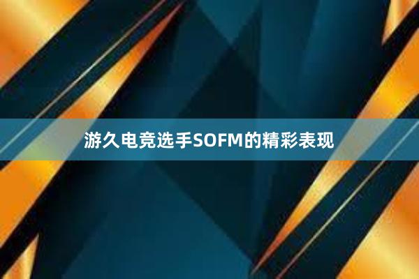 游久电竞选手SOFM的精彩表现