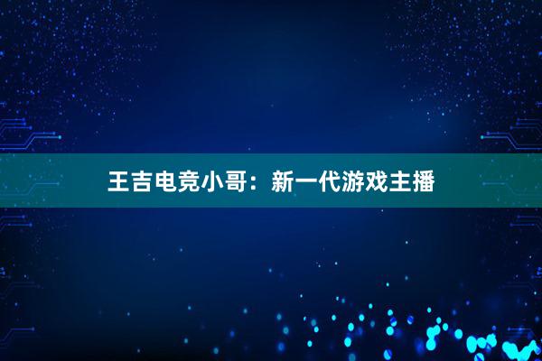 王吉电竞小哥：新一代游戏主播