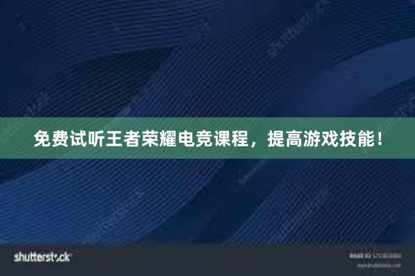 免费试听王者荣耀电竞课程，提高游戏技能！