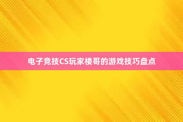 电子竞技CS玩家楼哥的游戏技巧盘点