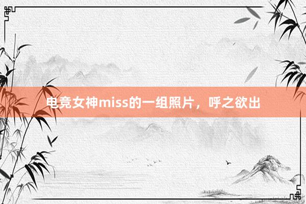 电竞女神miss的一组照片，呼之欲出