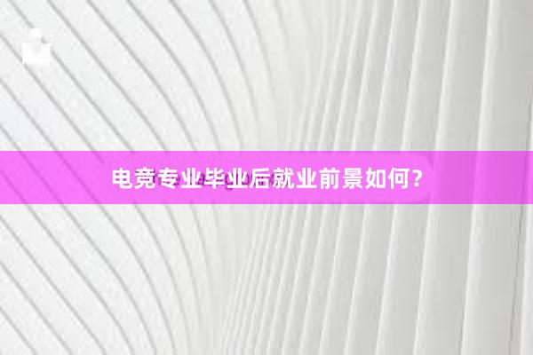 电竞专业毕业后就业前景如何？