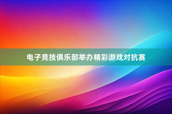 电子竞技俱乐部举办精彩游戏对抗赛