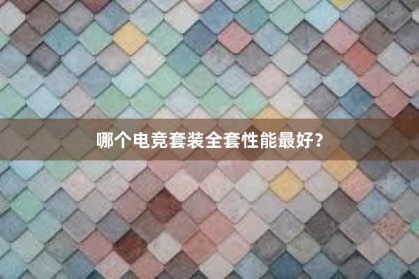 哪个电竞套装全套性能最好？