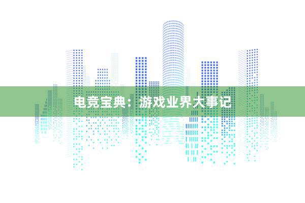 电竞宝典：游戏业界大事记