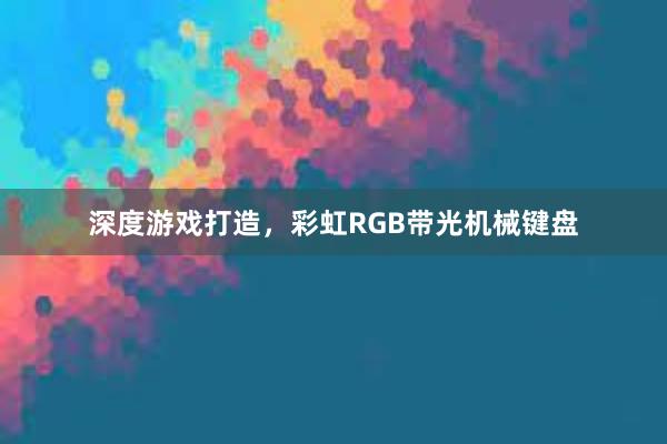 深度游戏打造，彩虹RGB带光机械键盘