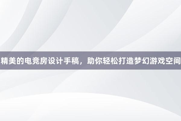 精美的电竞房设计手稿，助你轻松打造梦幻游戏空间