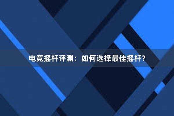 电竞摇杆评测：如何选择最佳摇杆？