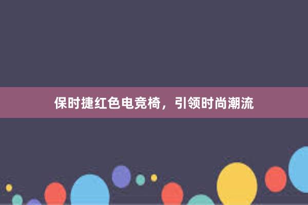 保时捷红色电竞椅，引领时尚潮流