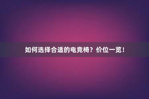 如何选择合适的电竞椅？价位一览！