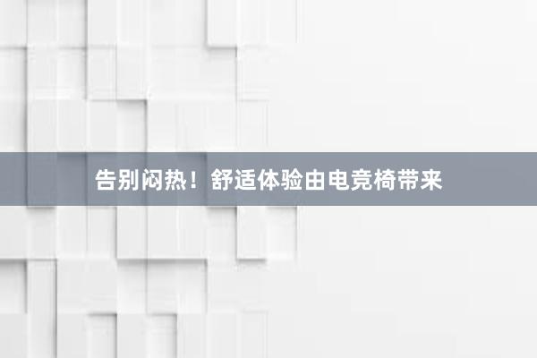 告别闷热！舒适体验由电竞椅带来