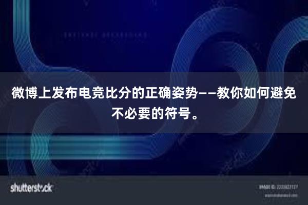 微博上发布电竞比分的正确姿势——教你如何避免不必要的符号。