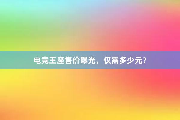 电竞王座售价曝光，仅需多少元？