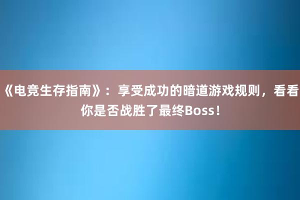 《电竞生存指南》：享受成功的暗道游戏规则，看看你是否战胜了最终Boss！