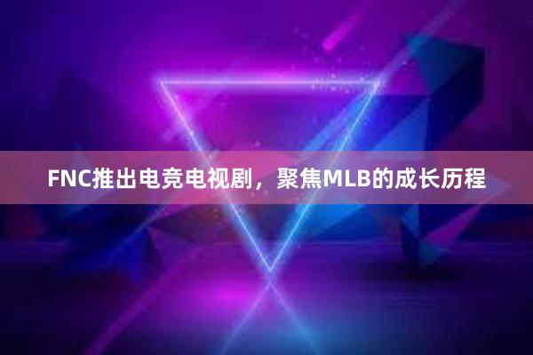 FNC推出电竞电视剧，聚焦MLB的成长历程