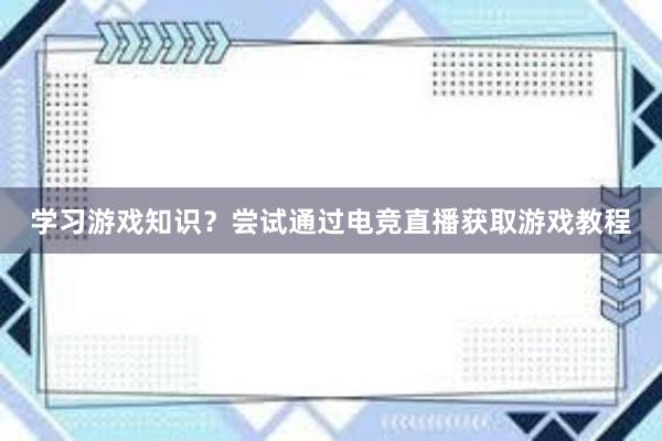 学习游戏知识？尝试通过电竞直播获取游戏教程