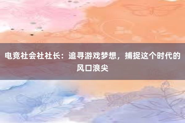 电竞社会社社长：追寻游戏梦想，捕捉这个时代的风口浪尖